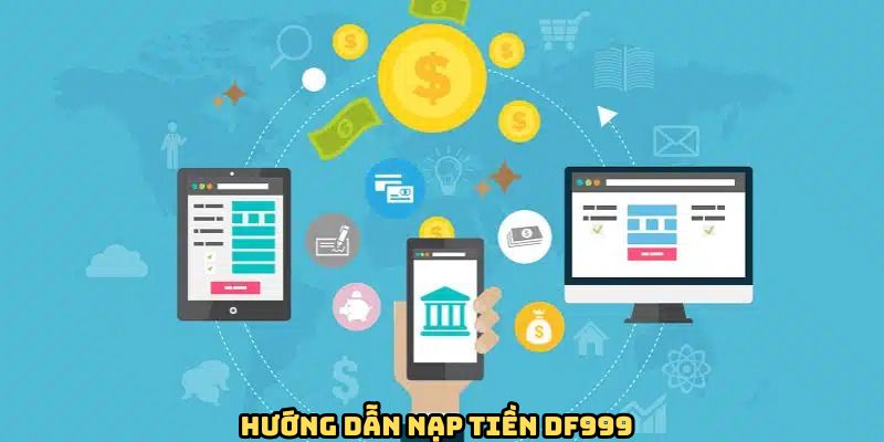 Nạp Tiền DF999 - Giao Dịch Nhanh Gọn, An Toàn Tuyệt Đối - megaru