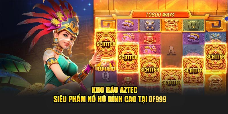 Trải Nghiệm Nổ Hũ Kho Báu AZTEC DF999, Săn Quà Cực Hot - megaru
