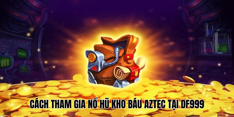 Trải Nghiệm Nổ Hũ Kho Báu AZTEC DF999, Săn Quà Cực Hot - megaru